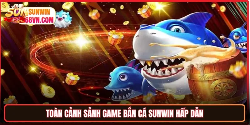 Toàn cảnh sảnh game bắn cá Sunwin hấp dẫn
